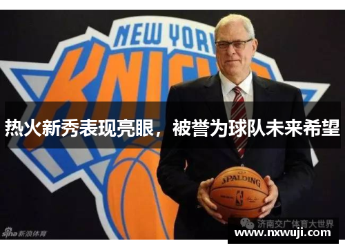 热火新秀表现亮眼，被誉为球队未来希望