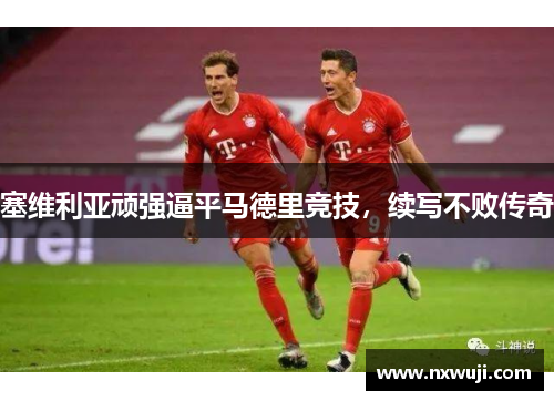 塞维利亚顽强逼平马德里竞技，续写不败传奇