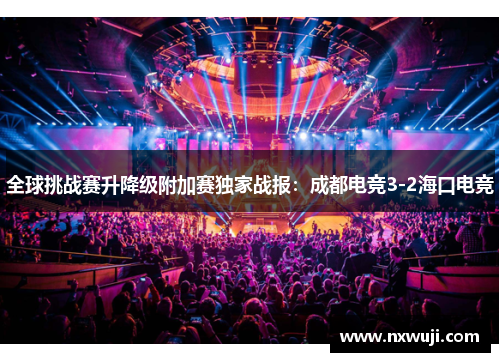 全球挑战赛升降级附加赛独家战报：成都电竞3-2海口电竞