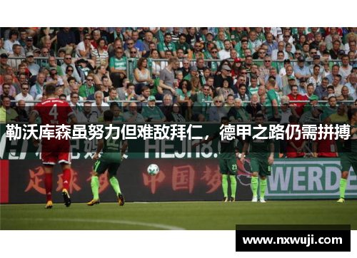勒沃库森虽努力但难敌拜仁，德甲之路仍需拼搏