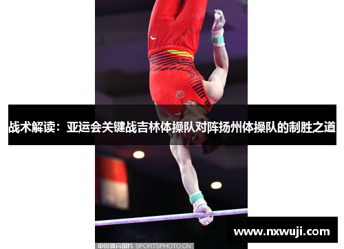 战术解读：亚运会关键战吉林体操队对阵扬州体操队的制胜之道