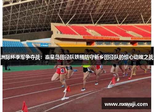 洲际杯季军争夺战：秦皇岛田径队铁桶防守新乡田径队的惊心动魄之战