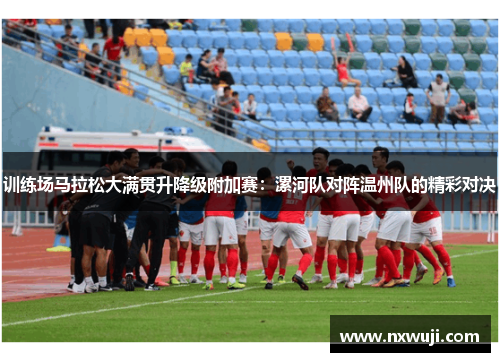 训练场马拉松大满贯升降级附加赛：漯河队对阵温州队的精彩对决