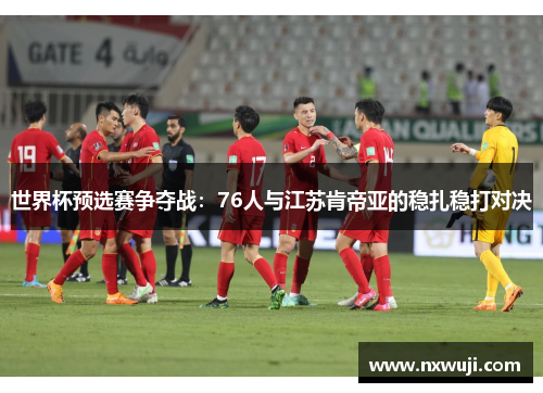 世界杯预选赛争夺战：76人与江苏肯帝亚的稳扎稳打对决