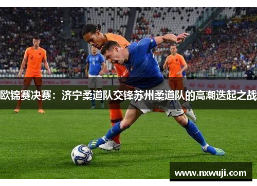 欧锦赛决赛：济宁柔道队交锋苏州柔道队的高潮迭起之战