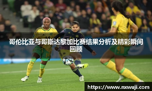 哥伦比亚与哥斯达黎加比赛结果分析及精彩瞬间回顾