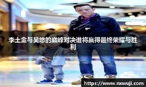 李土金与吴悠的巅峰对决谁将赢得最终荣耀与胜利